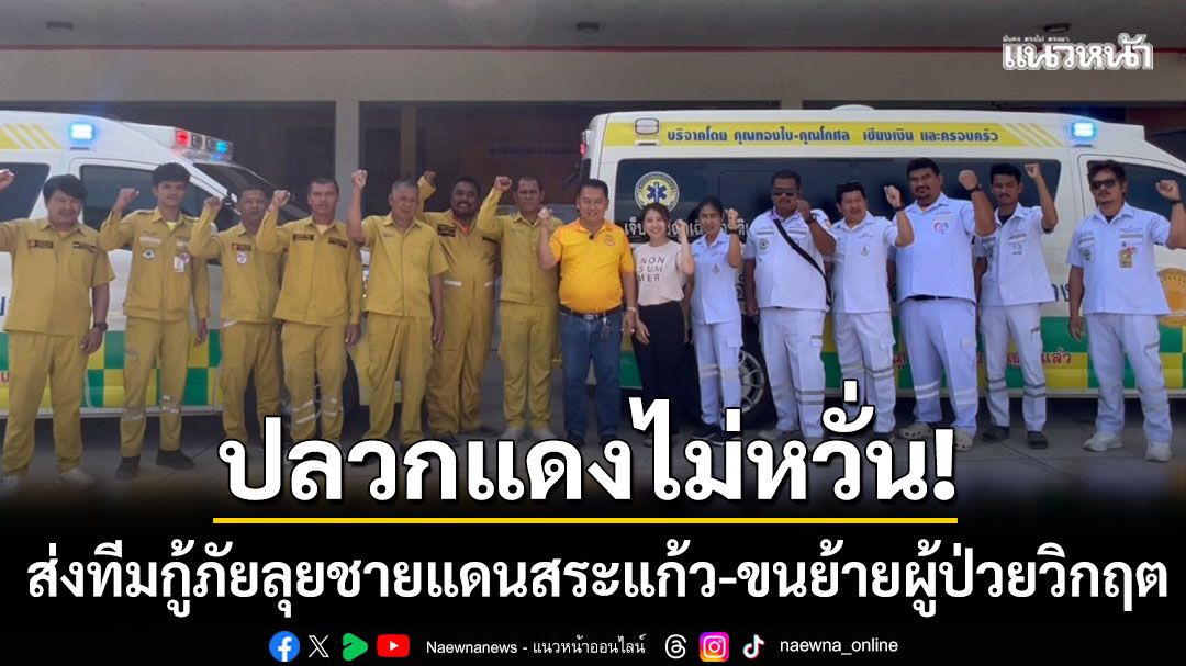 กู้ภัยปลวกแดงไม่หวั่น! ส่งทีมลุยชายแดนสระแก้ว สนับสนุนภารกิจขนย้ายผู้ป่วยวิกฤต