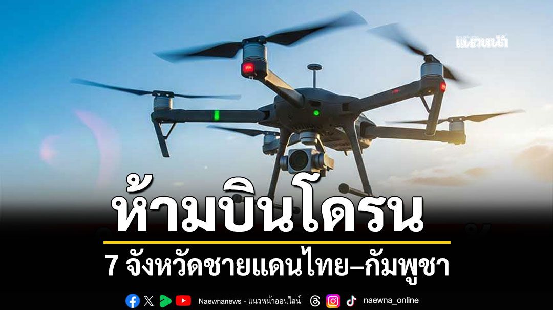 CAAT ออกประกาศฉบับที่ 12 ห้ามบินโดรน 7 จังหวัดชายแดนไทย–กัมพูชา