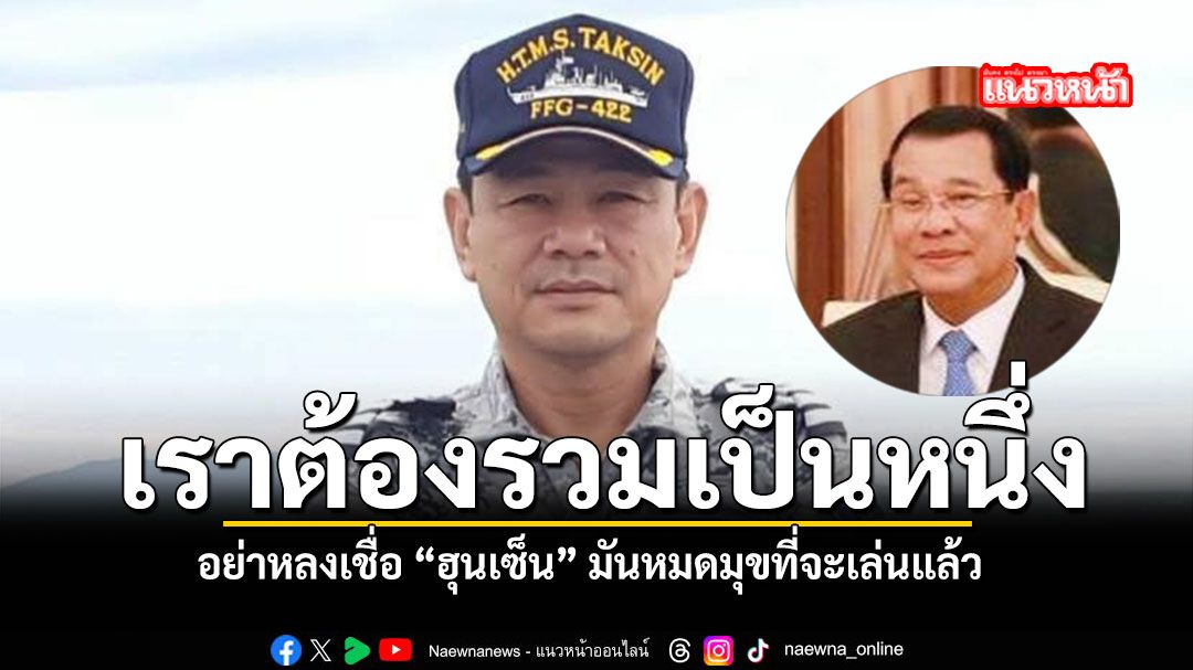 อดีตผู้บัญชาการทัพเรือภาคที่ 1 ย้ำ อย่าหลงเชื่อ ฮุนเซ็น มันหมดมุขที่จะเล่นแล้ว