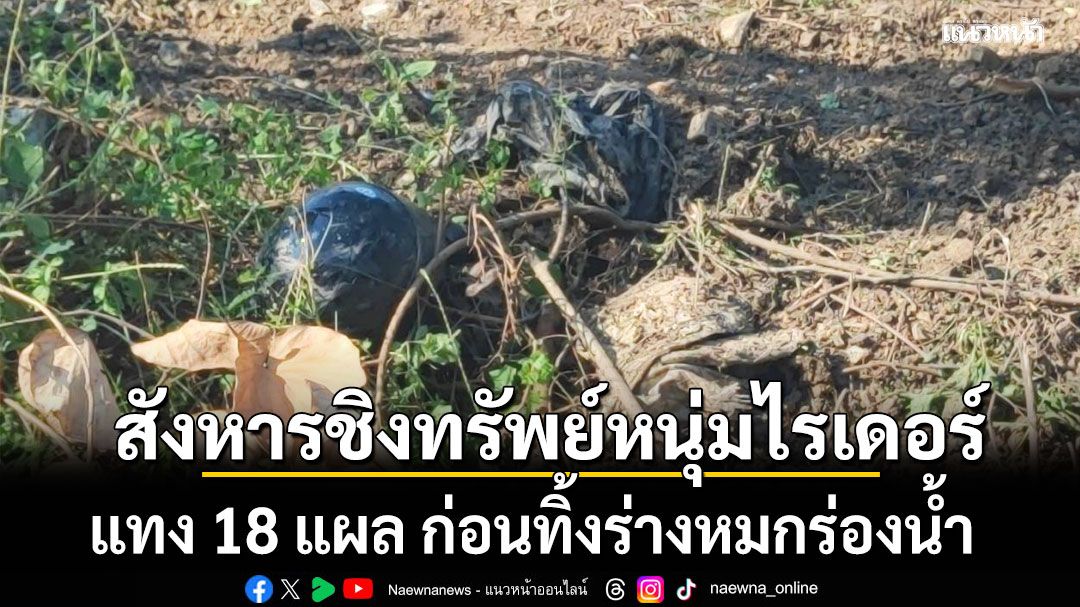 สังหารโหดชิงทรัพย์ หนุ่มไรเดอร์วัย 22 แทง 18 แผล ก่อนทิ้งร่างหมกร่องน้ำ