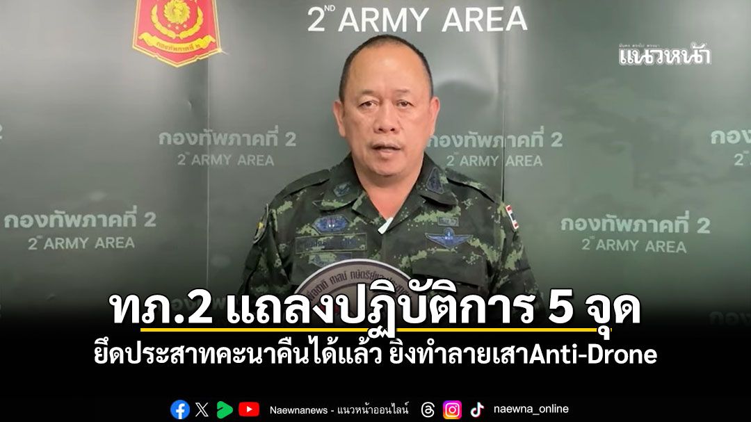 กองทัพภาคที่ 2 แถลงปฏิบัติการ 5 จุด ยึดประสาทคะนาคืนได้แล้ว ยิงทำลายเสา Anti Drone