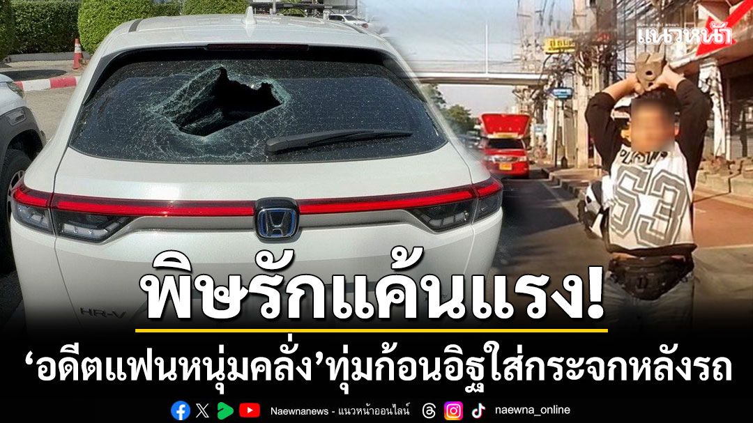 รักแค้นแรง! ‘อดีตแฟนหนุ่มคลั่ง’ หมวกกันน็อกฟาด-ทุ่มก้อนอิฐใส่กระจกหลังรถ