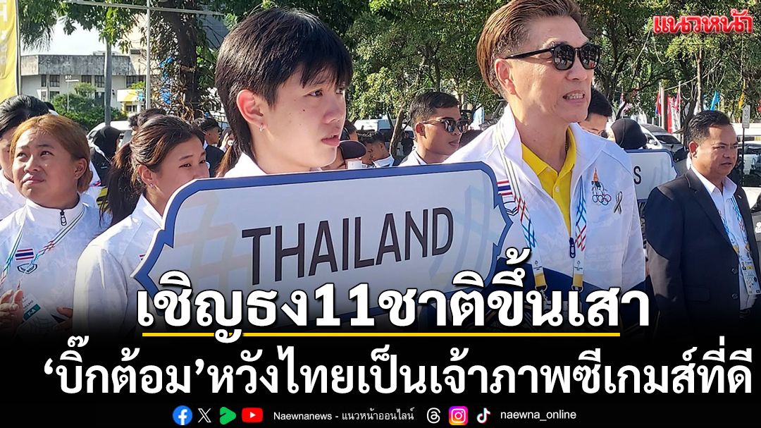 เชิญธง11ชาติขึ้นเสา!'บิ๊กต้อม'หวังไทยเป็นเจ้าภาพซีเกมส์ที่ดี