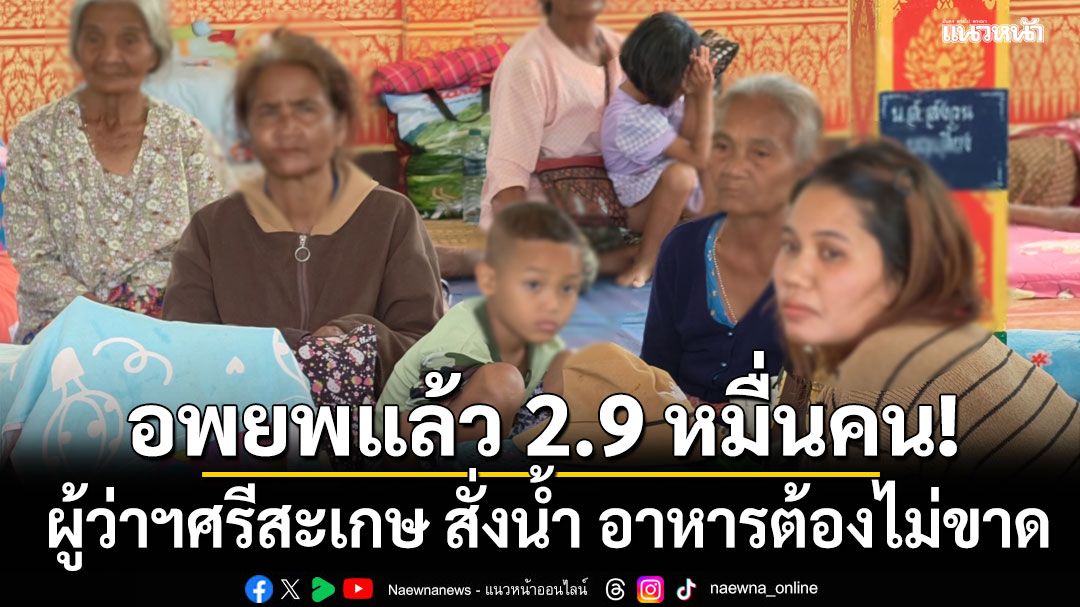 ศรีสะเกษ ระดมกำลังรับมือชายแดนเดือด อพยพแล้วกว่า 2.9 หมื่นคน ผู้ว่าสั่ง อาหาร น้ำดื่มต้องไม่ขาด