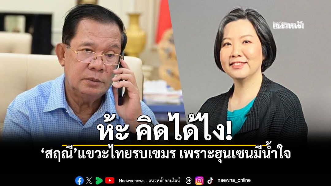 ห้ะ คิดได้ไง? สฤณี แขวะไทยรบเขมร เพราะ ฮุนเซ็น มีน้ำใจ