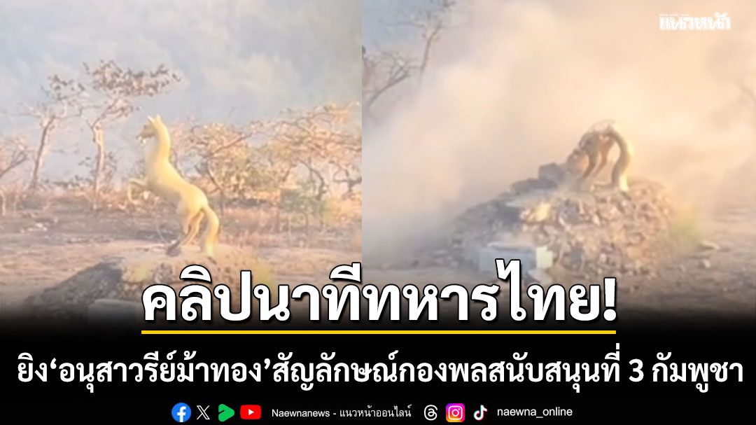 เปิดคลิปนาทีทหารไทย ยิงถล่ม อนุสาวรีย์ม้าทอง สัญลักษณ์กองพลสนับสนุนที่ 3 กัมพูชา