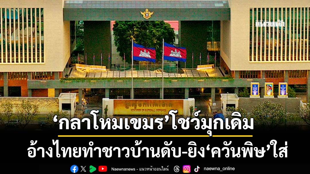 ‘กลาโหมเขมร’โชว์มุกเดิม อ้างไทยทำชาวบ้านดับ 2 ราย พร้อมยิง‘ควันพิษ’ใส่