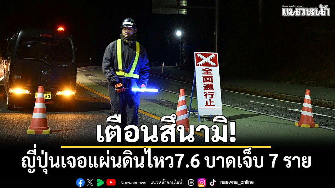 เตือนสึนามิ! ญี่ปุ่นเจอแผ่นดินไหว 7.6 บาดเจ็บแล้ว 7 ราย