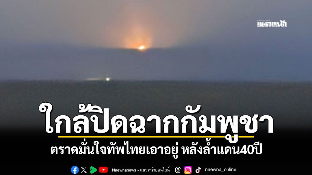 เปิดปฏิบัติการทวงคืน‘บ้าน3หลัง’ ใกล้ปิดฉากกัมพูชาล้ำแดนไทย40ปี ชาวชำรากมั่นใจทัพไทยเอาอยู่