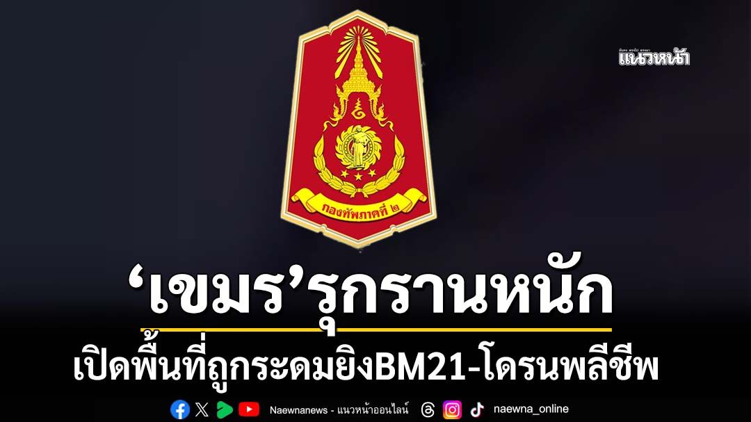 เช็กด่วน!‘กองทัพภาคที่2’เปิดพื้นที่‘เขมร’รุกรานหนัก ระดมยิงปืนใหญ่-BM21-โดรนพลีชีพ