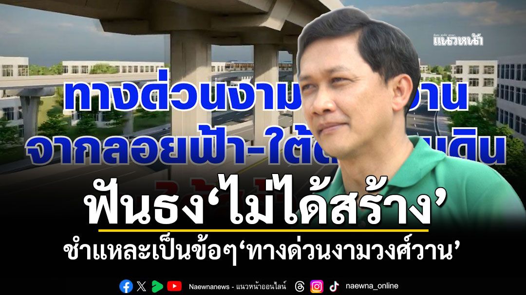 ฟันธง'ไม่ได้สร้าง' 'สามารถ'ชำแหละเป็นข้อๆ'ทางด่วนงามวงศ์วาน'