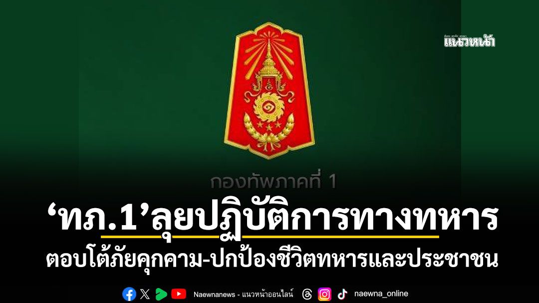 'ทภ.1'ลุยปฏิบัติการทางทหาร ตอบโต้ภัยคุกคาม-ปกป้องชีวิตทหารและประชาชน