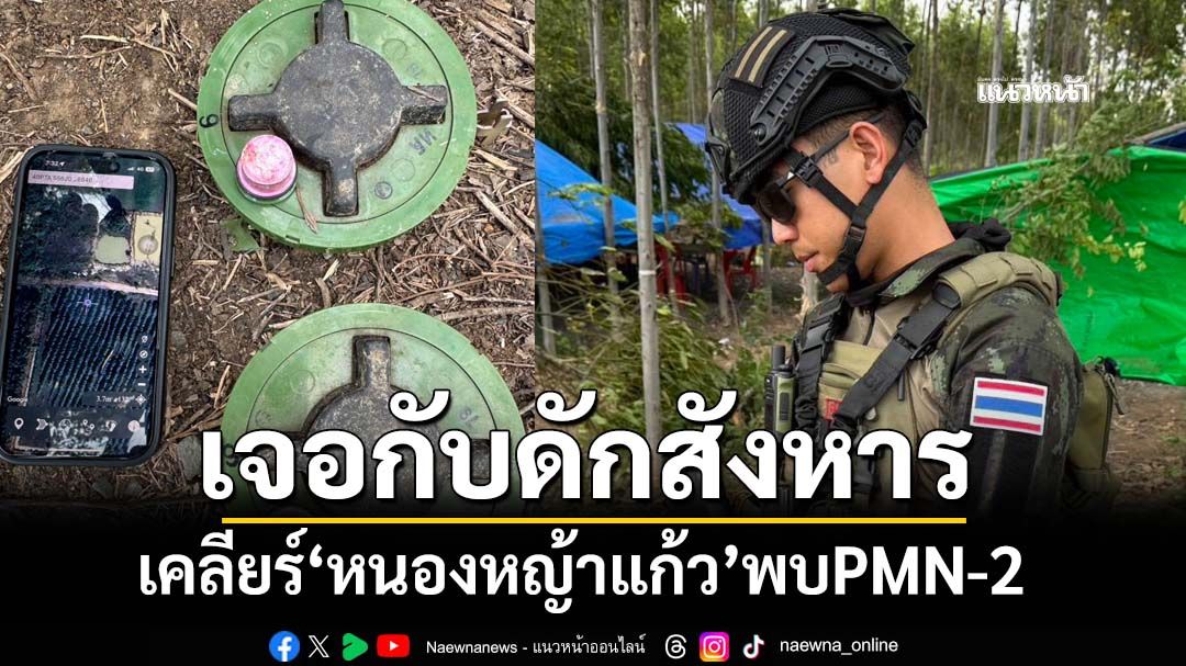 หลักฐานชัด! ไทยเคลียร์พื้นที่‘หนองหญ้าแก้ว’พบกับดักสังหาร ทุ่นระเบิด PMN-2