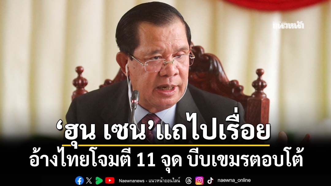 แถไปเรื่อย! ‘ฮุน เซน’กล่าวหาไทยโจมตี 11 จุด บีบกัมพูชาตอบโต้ โวได้เปรียบ-ไม่ยอมถูกทำลายล้าง