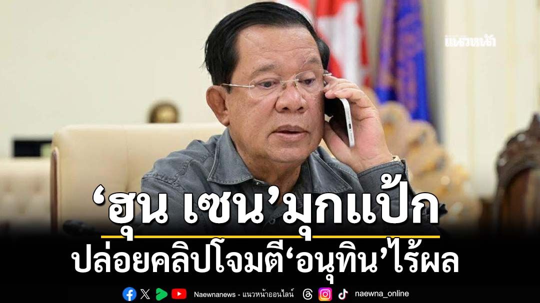 ‘ฮุน เซน’มุกแป้ก ปล่อยคลิปโจมตีอนุทินไร้ผล