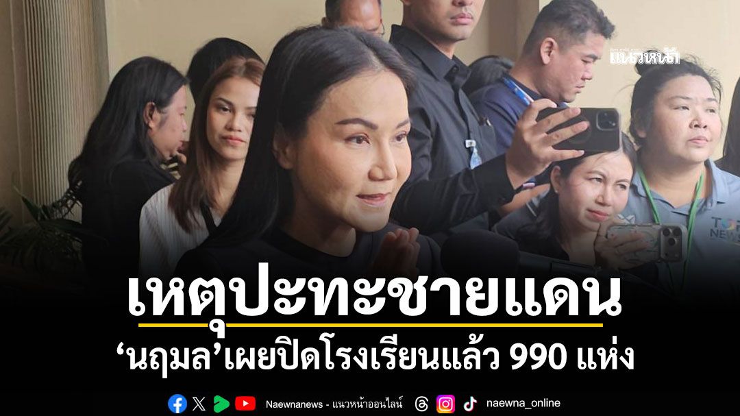 'นฤมล'เผยเหตุปะทะชายแดนไทย-กัมพูชา ปิดโรงเรียนแล้ว 990 แห่ง