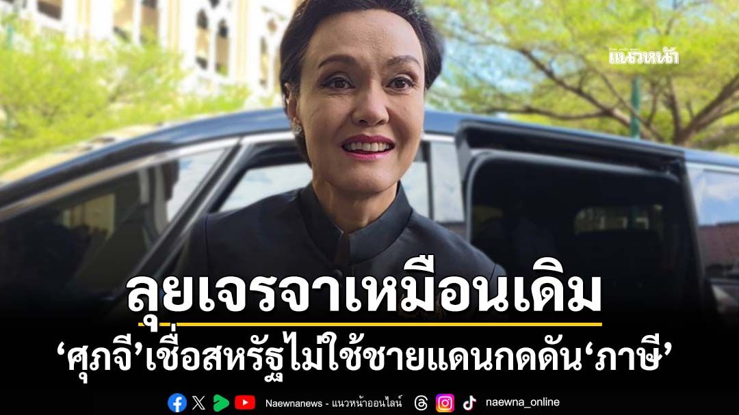 ‘ศุภจี’เชื่อสหรัฐไม่ใช้ปมปะทะไทย-กัมพูชา กดดัน‘ภาษี’ ลุยเจรจาเหมือนเดิม-เราไม่ได้เป็นคนเริ่ม
