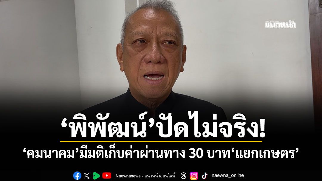 'พิพัฒน์'ปัดไม่จริง! 'คมนาคม'มีมติเก็บค่าผ่านทาง 30 บาท'แยกเกษตร'