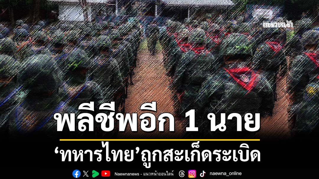 ด่วน!!‘ทหารไทย’ถูกสะเก็ดระเบิด พลีชีพอีก 1 นาย