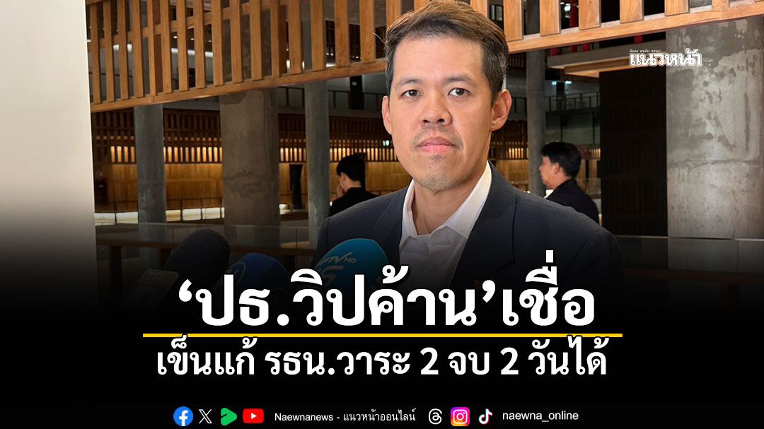 ‘ปธ.วิปค้าน’เชื่อเข็นแก้ รธน.วาระ 2 จบ 2 วันได้ มั่นใจไร้กระทบไทม์ไลน์วาระ 3