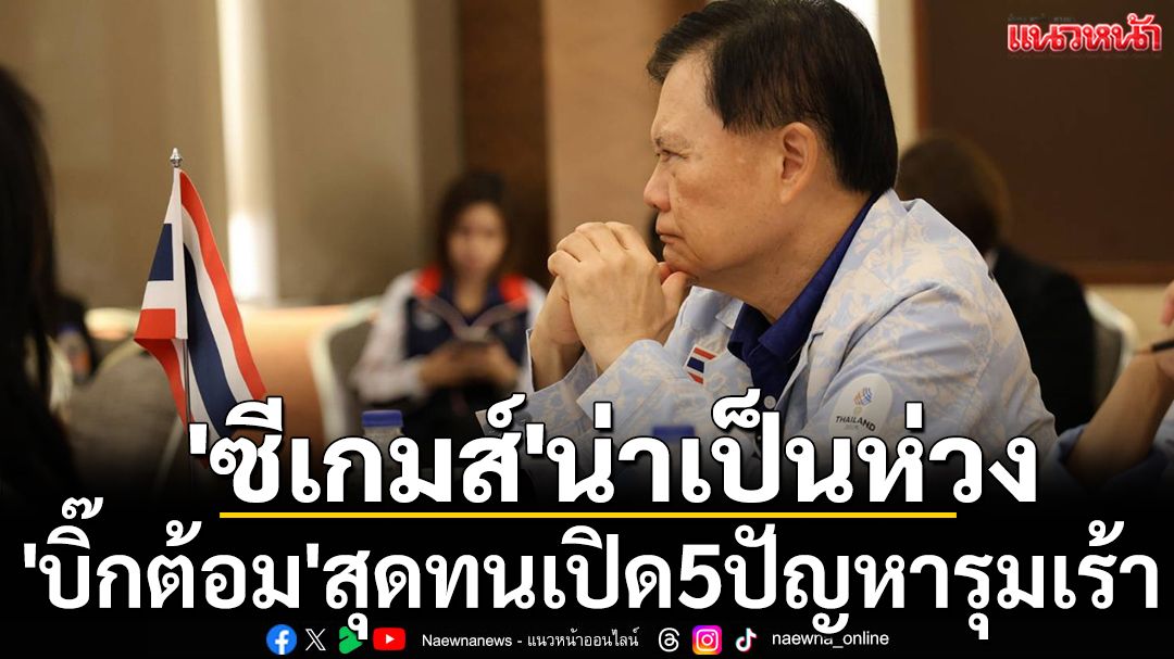 'ซีเกมส์'น่าเป็นห่วง 'บิ๊กต้อม'สุดทนเปิด5ปัญหารุมเร้า