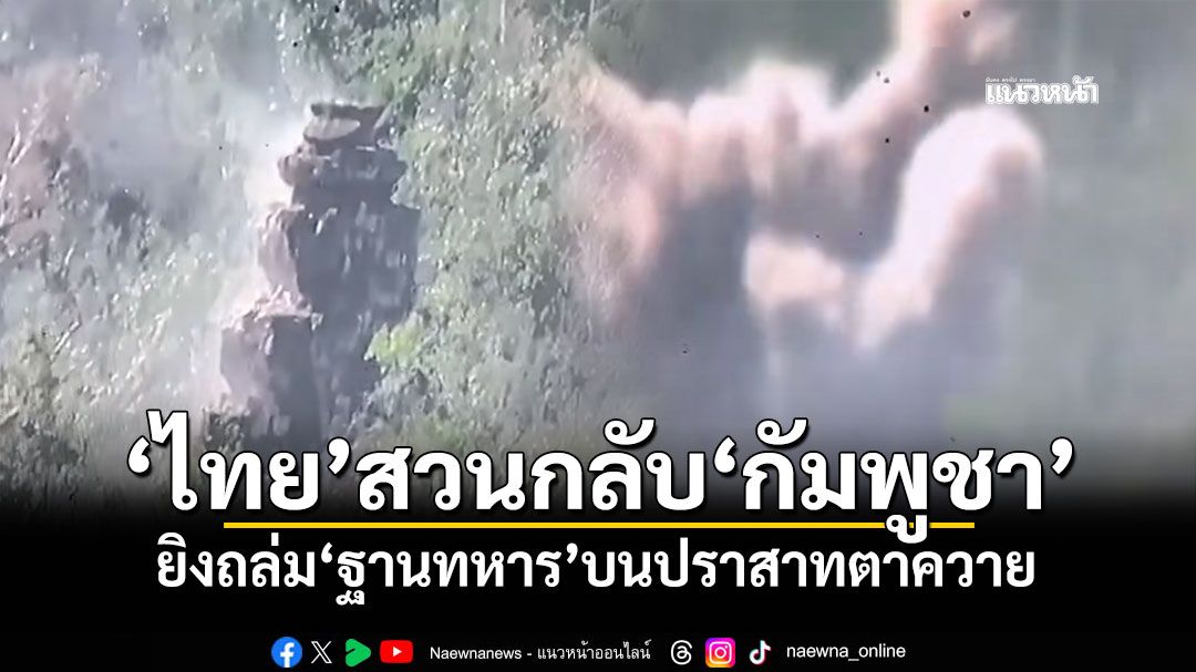 'ไทย'สวนกลับ'กัมพูชา' ยิงถล่ม'ฐานทหาร'บนปราสาทตาควาย (คลิป)