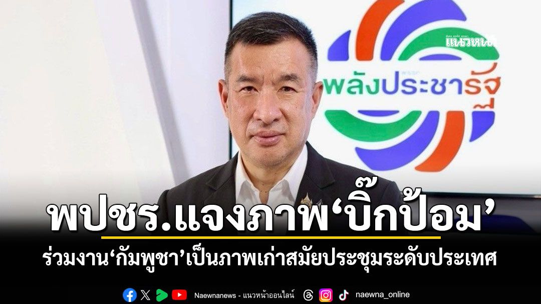 โฆษก พปชร.แจงภาพ'บิ๊กป้อม' ร่วมงาน'กัมพูชา'เป็นภาพเก่าสมัยประชุมระดับประเทศ