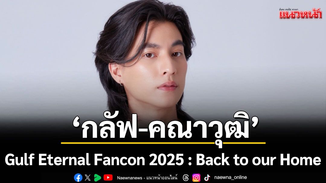 กลับบ้านเรา 'กลัฟ' รออยู่ กับงาน  Gulf Eternal Fancon 2025 : Back to our Home