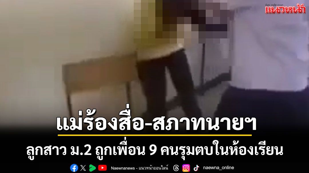 แม่ร้องสื่อ-สภาทนายฯลูกสาว ม.2 ถูกเพื่อน 9 คนรุมทำร้ายในห้องเรียนจนผวาไม่กล้าไปโรงเรียน