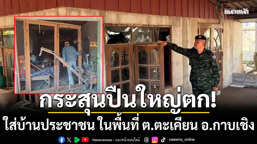 กระสุนปืนใหญ่ตกใส่บ้านเรือนประชาชน ในพื้นที่ ต.ตะเคียน อ.กาบเชิง เสียหาย
