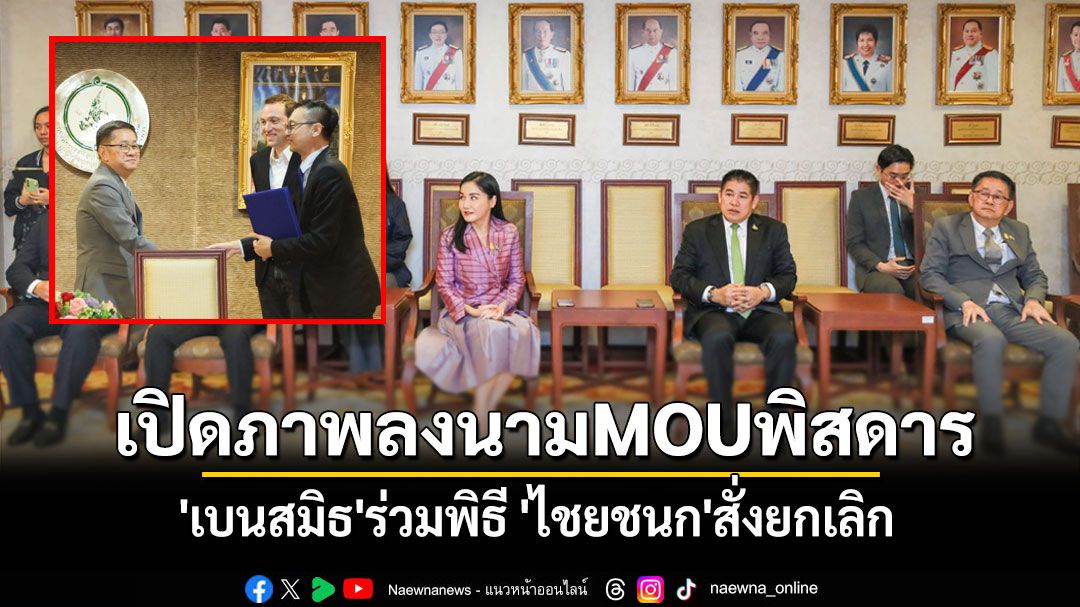 เปิดภาพลงนามMOUพิสดาร 'เบนสมิธ'ร่วมพิธี 'ไชยชนก'สั่งยกเลิก