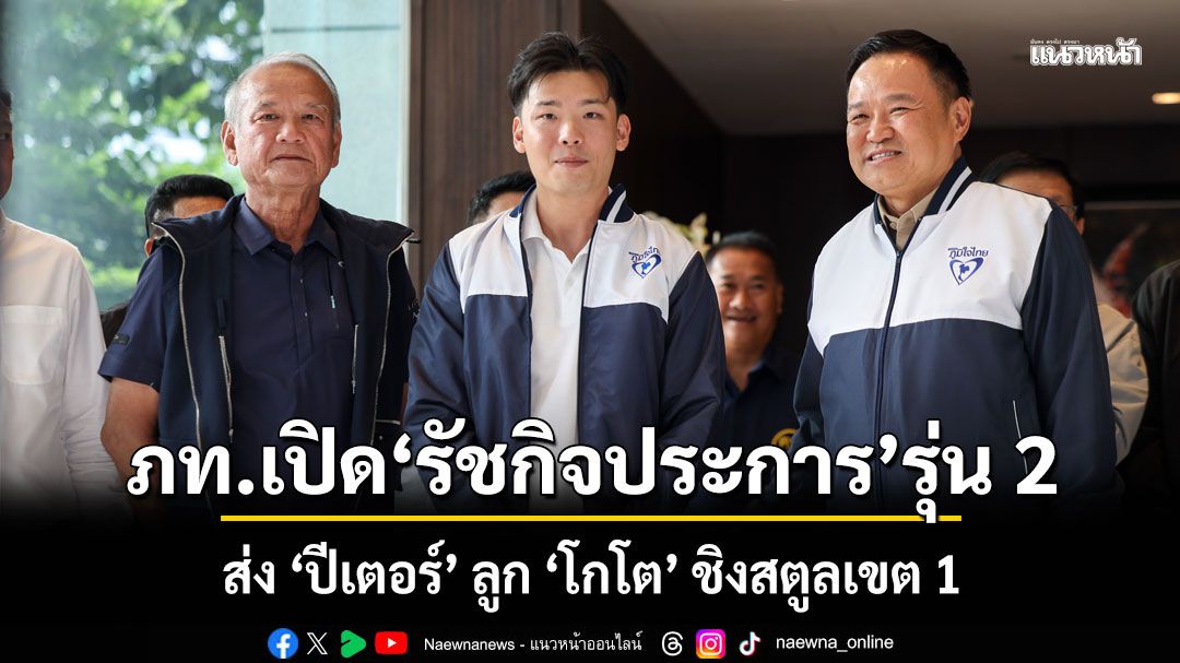 ‘ภูมิใจไทย’ ลุยเปิดตัว ‘รัชกิจประการ’ รุ่น 2 ลงสนามการเมือง ส่ง ‘ปีเตอร์’ ลูก ‘โกโต’ ชิงสตูลเขต 1