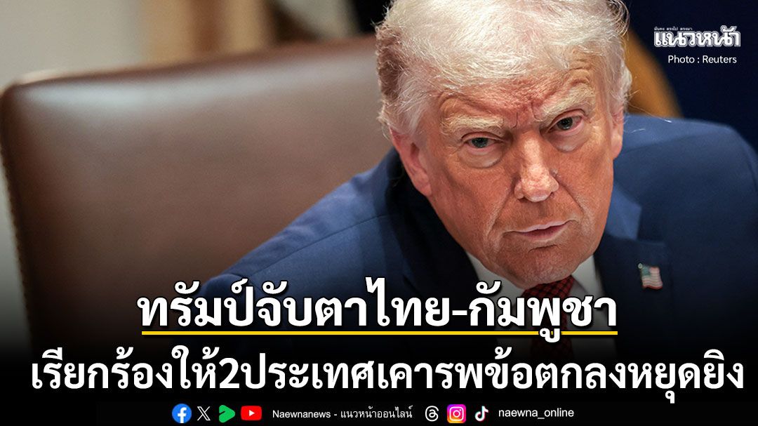 ทรัมป์ คาดหวังให้ไทย-กัมพูชาเคารพข้อตกลงหยุดยิง หลังเกิดเหตุปะทะรุนแรง