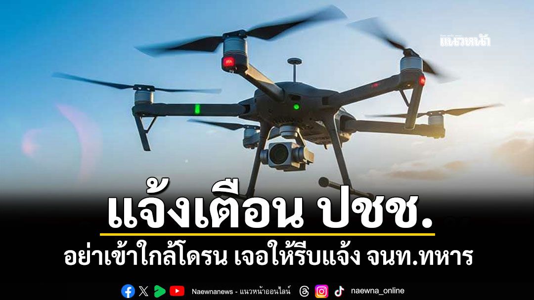 กองทัพเรือ แจ้งเตือน ปชช. ในพื้นที่แนวชายแดน อย่าเข้าใกล้โดรน เจอให้รีบแจ้ง จนท.ทหาร