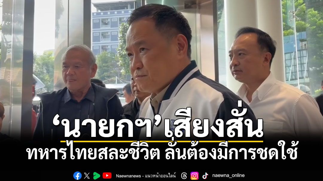 ‘นายกฯ’เสียงสั่นทหารไทยสละชีวิต ลั่นต้องมีการชดใช้ ยันต้องดูแลครอบครัวเขาให้ดีที่สุด