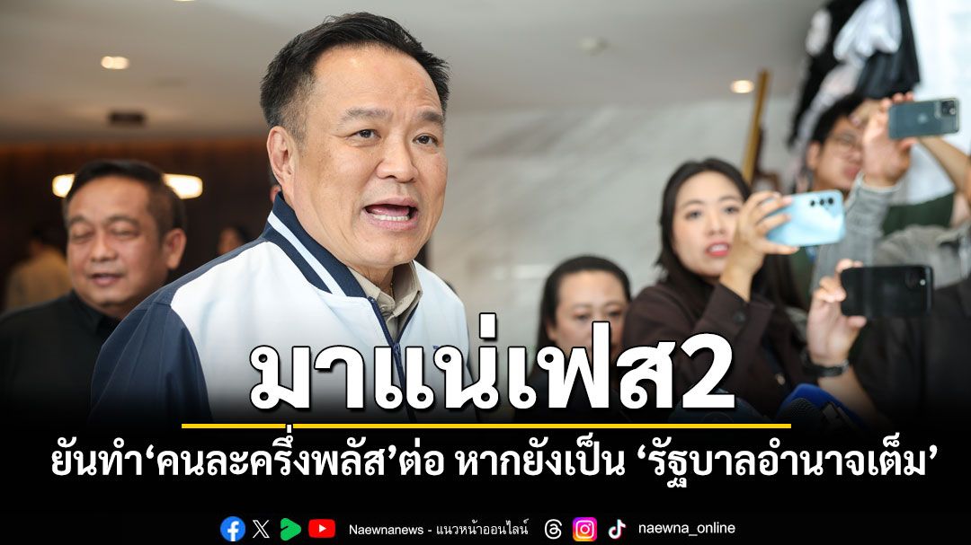 มาแน่เฟส2! ‘อนุทิน’ยันทำ‘คนละครึ่งพลัส’ต่อ หากยังเป็น ‘รัฐบาลอำนาจเต็ม’