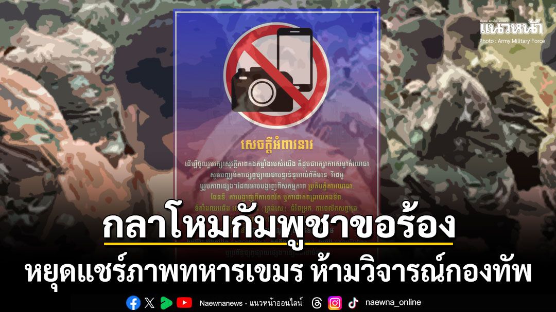 กัมพูชาขอร้องพลเมือง หยุดแชร์ภาพ-ข้อมูลภารกิจทหารเขมรบนโซเชียล ห้ามวิจารณ์กองทัพ