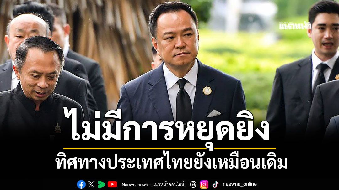 อนุทิน โพสต์ ทิศทางประเทศไทยยังเหมือนเดิม ไม่มีการหยุดยิง