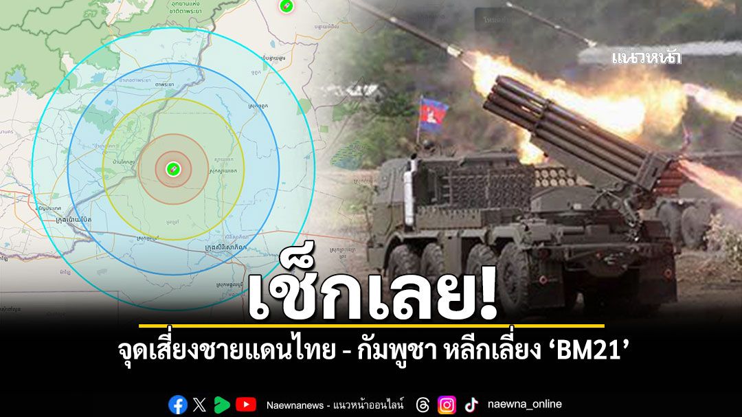 เช็กเลย จุดเสี่ยงชายแดนไทย กัมพูชา หลีกเลี่ยง BM21