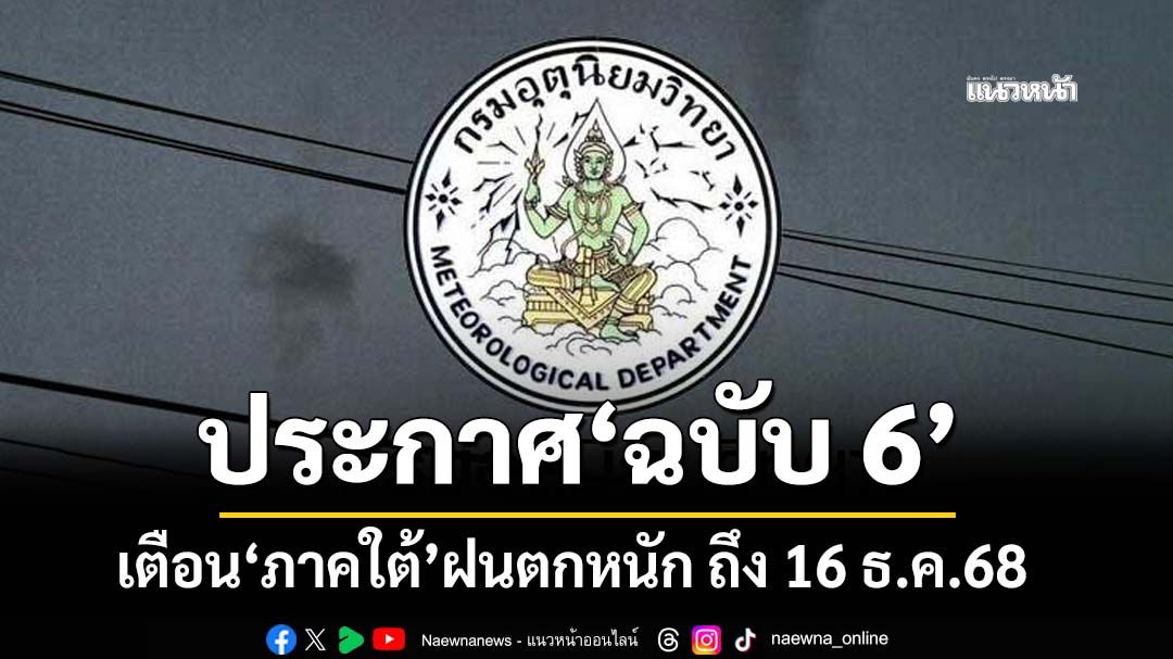 เช็กที่นี่! กรมอุตุฯประกาศ‘ฉบับ 6’ เตือน‘ภาคใต้’ฝนตกหนัก ถึง 16 ธ.ค.68