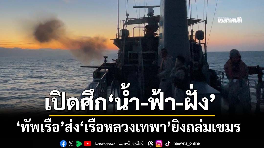 ปราบปรปักษ์! ‘ทัพเรือ’ส่ง‘เรือหลวงเทพา’ระดมยิงถล่มเขมร เปิดปฏิบัติการรบ‘น้ำ-ฟ้า-ฝั่ง’