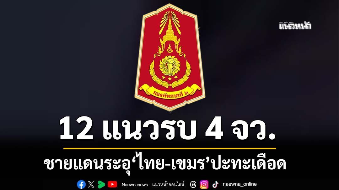 ด่วนที่สุด!!!! ‘เขมร’รุกรานไทยหนัก เปิด 12 แนวรบ 4 จังหวัดชายแดน