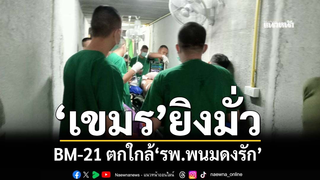 ‘เขมร’ยิงมั่ว! BM-21 ตกใกล้‘รพ.พนมดงรัก’ เร่งเคลื่อนย้ายผู้ป่วย-บุคลากรการแพทย์เข้าบังเกอร์