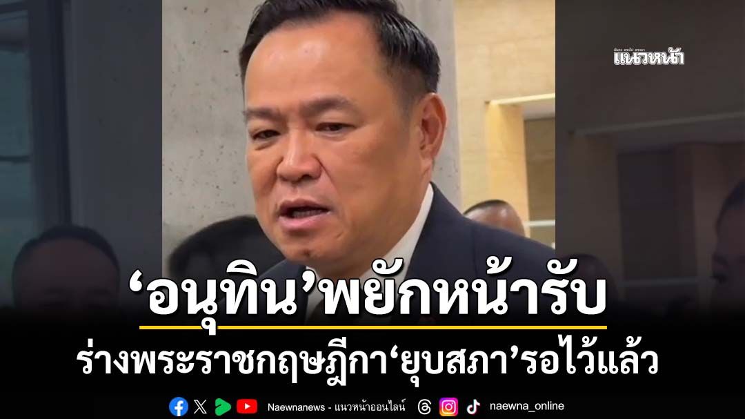 ‘นายกฯอนุทิน’พยักหน้ารับ ร่างพระราชกฤษฎีกา‘ยุบสภา’รอไว้แล้ว