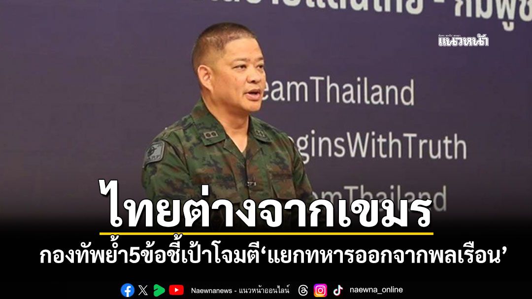 กองทัพย้ำ5ข้อไทยไม่รุกราน ชี้เป้าโจมตีแยกทหารออกจากพลเรือน ต่างจากกัมพูชา