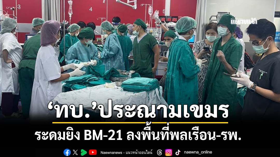 เลว!‘ทบ.’ประณามเขมร ระดมยิง BM-21 ลงพื้นที่พลเรือน 50 นัด-ใกล้‘รพ.พนมดงรัก’ 5 นัด