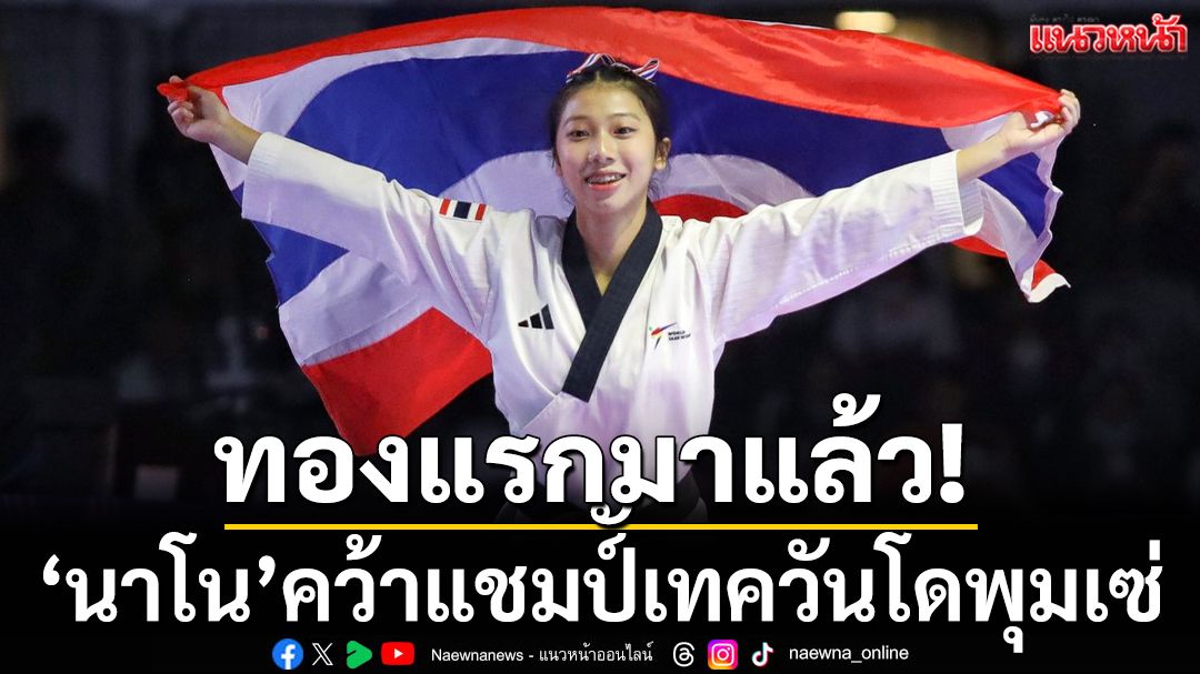 ทองแรกมาแล้ว!‘นาโน’คว้าแชมป์เทควันโดพุมเซ่