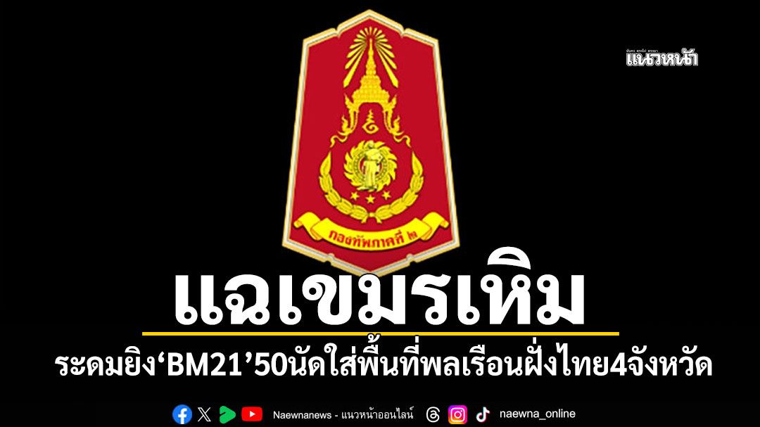 แฉกัมพูชาเหิม ระดมยิง'BM21'50นัด ใส่พื้นที่พลเรือนฝั่งไทย 4จังหวัดชายแดน
