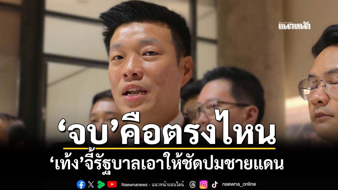 ‘เท้ง’ขอรัฐบาลตั้งธงให้ชัดคำว่า‘จบ’คือตรงไหน ใช้กำลังตอบโต้เขมร ต้องไม่ตกอยู่ในฐานะผู้รุกราน