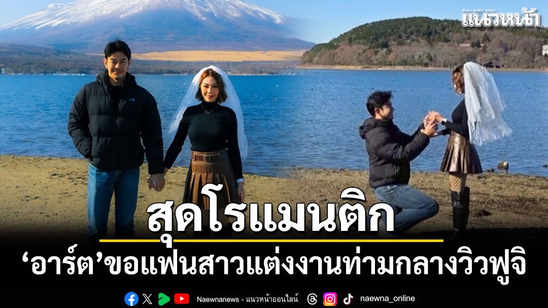 โรแมนติก อาร์ต พศุตม์ คุกเข่าขอแฟนสาวแต่งงานท่ามกลางวิวฟูจิ